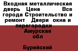 Входная металлическая дверь › Цена ­ 8 000 - Все города Строительство и ремонт » Двери, окна и перегородки   . Амурская обл.,Бурейский р-н